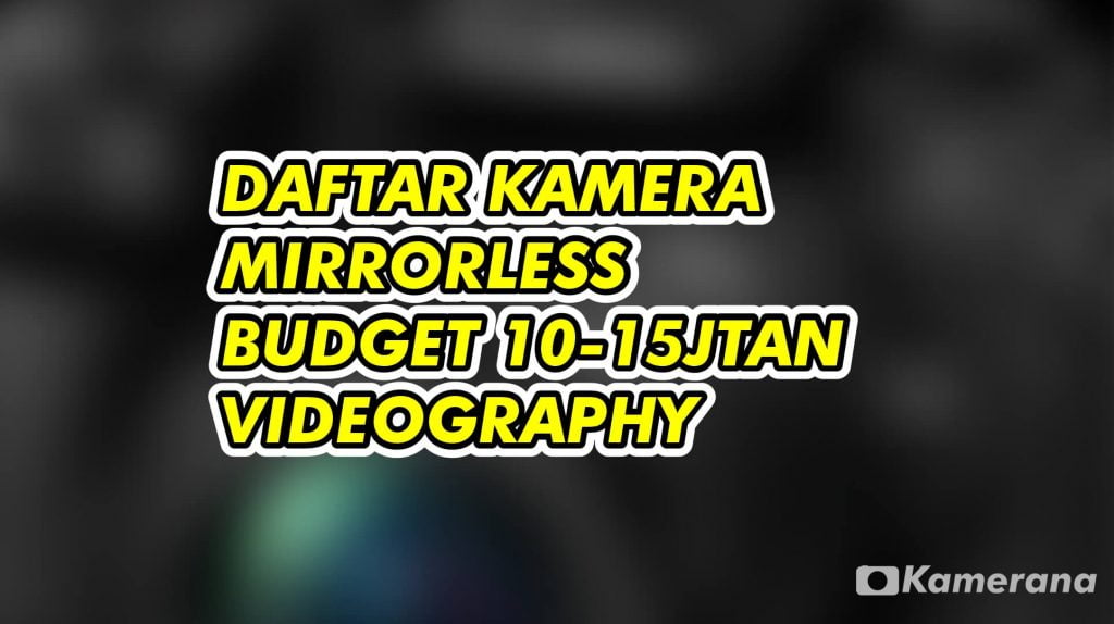 Daftar Kamera Mirrorless Budget 10-15jtan Video - Videography Kamerana